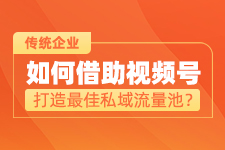 傳統(tǒng)企業(yè)如何借助微信視頻號(hào)打造私域流量池