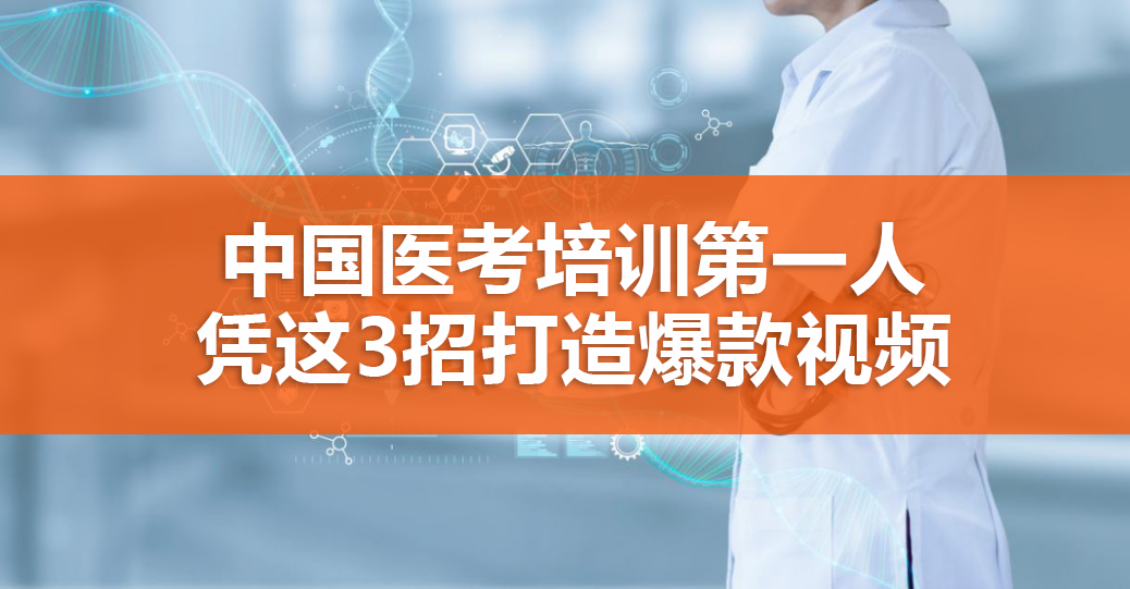 中國(guó)醫(yī)考培訓(xùn)第一人，憑這3招打造爆款視頻