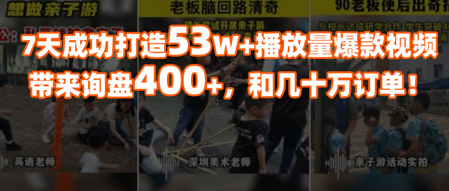 7天打造53W+播放量爆款視頻，成功斬獲400+條詢盤，幾十萬訂單！